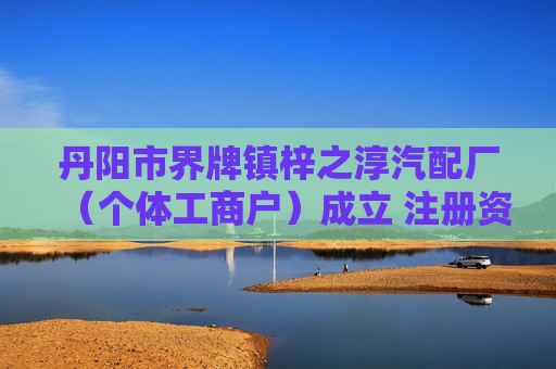 丹阳市界牌镇梓之淳汽配厂（个体工商户）成立 注册资本5万人民币