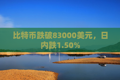 比特币跌破83000美元，日内跌1.50%