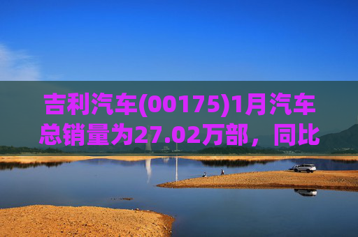 吉利汽车(00175)1月汽车总销量为27.02万部，同比增长约1%
