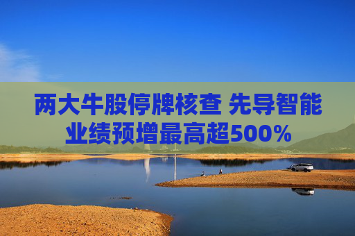 两大牛股停牌核查 先导智能业绩预增最高超500% 第1张 两大牛股停牌核查 先导智能业绩预增最高超500% 第1张
