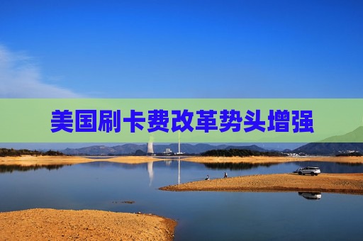 美国刷卡费改革势头增强  第1张
