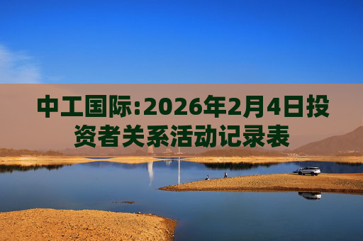 中工国际:2026年2月4日投资者关系活动记录表
