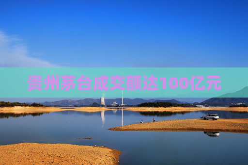 贵州茅台成交额达100亿元  第1张