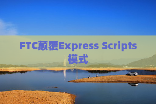 FTC颠覆Express Scripts模式