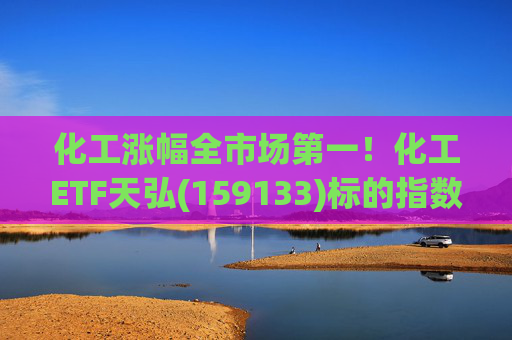 化工涨幅全市场第一！化工ETF天弘(159133)标的指数V型反转现涨超3%，盘中净申购1550万份冲击“28连吸金”