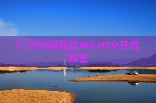 广汽传祺新款M8 HEV开启预售