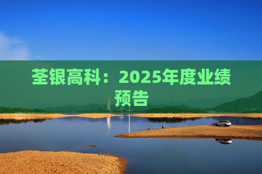荃银高科：2025年度业绩预告