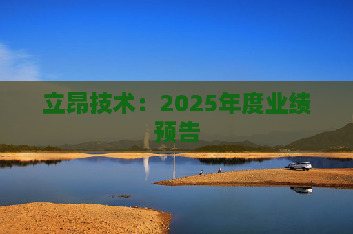 立昂技术：2025年度业绩预告