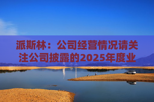 派斯林：公司经营情况请关注公司披露的2025年度业绩预告及相关定期报告  第1张