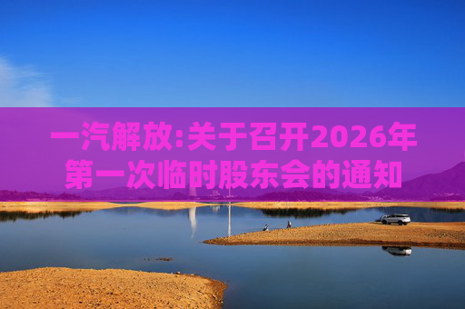 一汽解放:关于召开2026年第一次临时股东会的通知