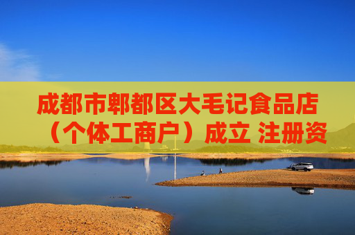 成都市郫都区大毛记食品店（个体工商户）成立 注册资本1万人民币