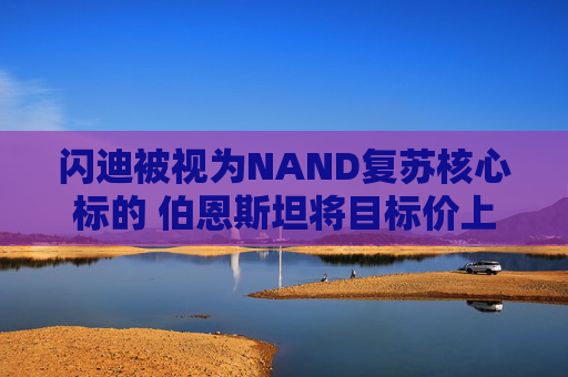 闪迪被视为NAND复苏核心标的 伯恩斯坦将目标价上调至1000美元