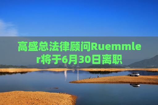 高盛总法律顾问Ruemmler将于6月30日离职