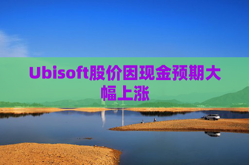 Ubisoft股价因现金预期大幅上涨