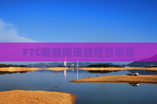 FTC就新闻策展警告苹果