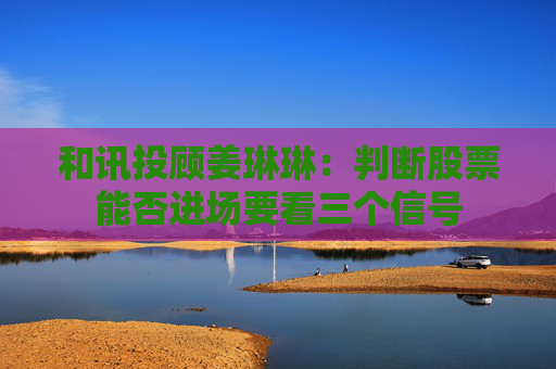 和讯投顾姜琳琳：判断股票能否进场要看三个信号