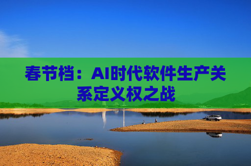 春节档：AI时代软件生产关系定义权之战  第1张