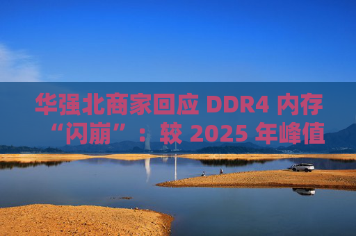 华强北商家回应 DDR4 内存“闪崩”:较 2025 年峰值回落约 10-20%,市场炒作心态有所收敛 第1张 华强北商家回应 DDR4 内存“闪崩”:较 2025 年峰值回落约 10-20%,市场炒作心态有所收敛 第1张