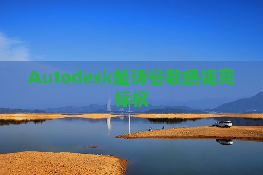Autodesk起诉谷歌侵犯商标权