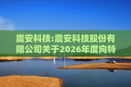 震安科技:震安科技股份有限公司关于2026年度向特定对象发行股票预案披露的提示性公告