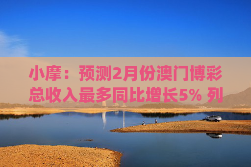小摩：预测2月份澳门博彩总收入最多同比增长5% 列银河娱乐(00027)为首选