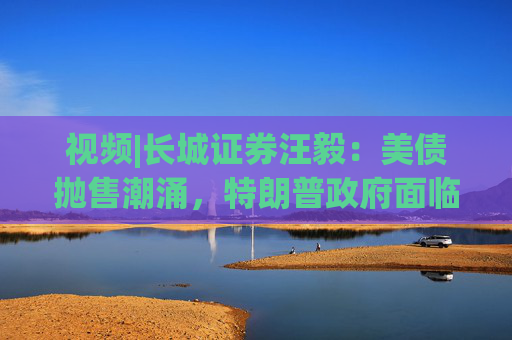 视频|长城证券汪毅:美债抛售潮涌,特朗普政府面临致命压力 第1张 视频|长城证券汪毅:美债抛售潮涌,特朗普政府面临致命压力 第1张