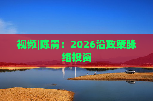 视频|陈雳：2026沿政策脉络投资