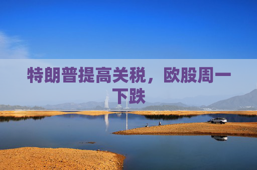 特朗普提高关税，欧股周一下跌