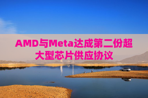 AMD与Meta达成第二份超大型芯片供应协议