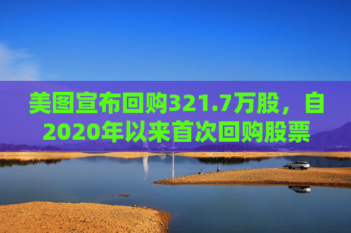 美图宣布回购321.7万股，自2020年以来首次回购股票