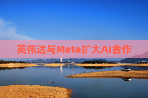 英伟达与Meta扩大AI合作