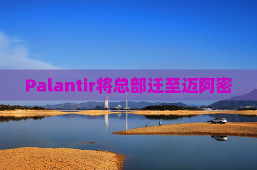 Palantir将总部迁至迈阿密
