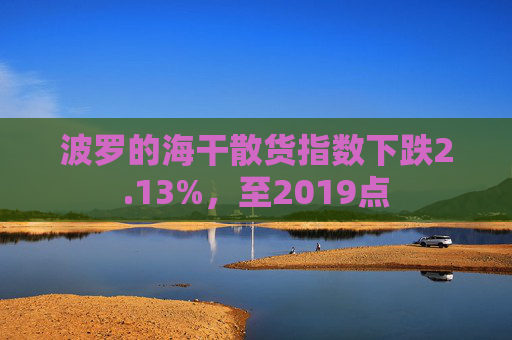 波罗的海干散货指数下跌2.13%，至2019点