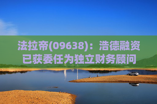 法拉帝(09638)：浩德融资已获委任为独立财务顾问