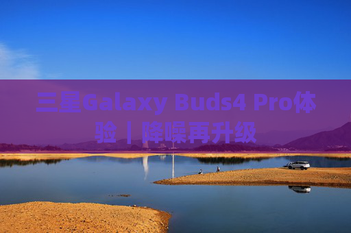 三星Galaxy Buds4 Pro体验｜降噪再升级