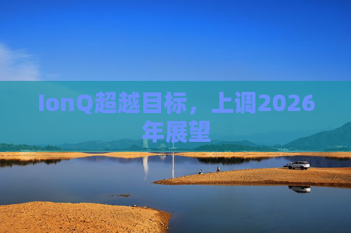 IonQ超越目标，上调2026年展望