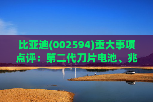 比亚迪(002594)重大事项点评：第二代刀片电池、兆瓦闪充引领行业技术新纪元