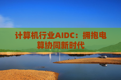 计算机行业AIDC：拥抱电算协同新时代