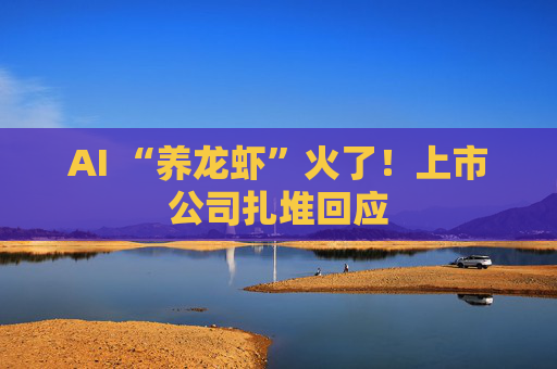 AI “养龙虾”火了！上市公司扎堆回应
