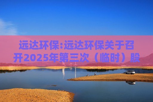 远达环保:远达环保关于召开2025年第三次（临时）股东大会的通知  第1张