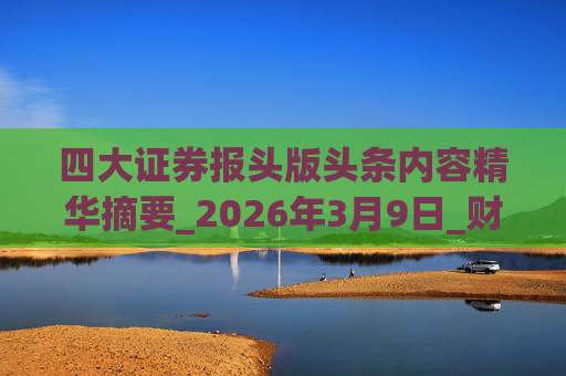 四大证券报头版头条内容精华摘要_2026年3月9日_财经新闻