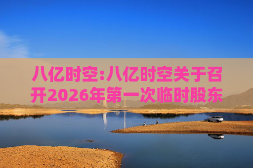 八亿时空:八亿时空关于召开2026年第一次临时股东会的通知