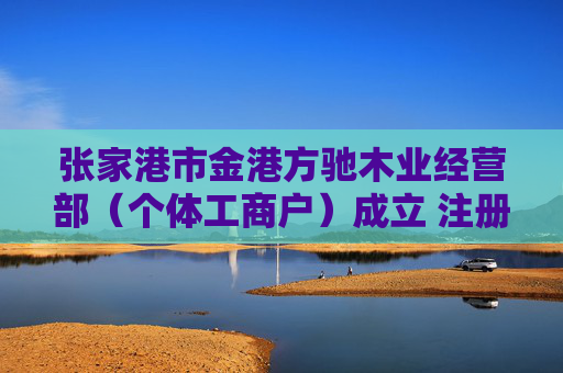 张家港市金港方驰木业经营部（个体工商户）成立 注册资本10万人民币