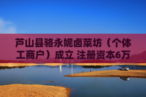 芦山县骆永妮卤菜坊（个体工商户）成立 注册资本6万人民币