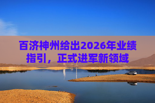 百济神州给出2026年业绩指引，正式进军新领域