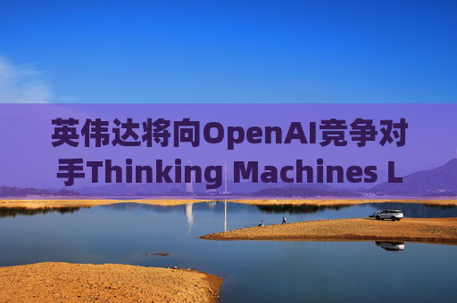 英伟达将向OpenAI竞争对手Thinking Machines Labs提供1吉瓦算力AI芯片