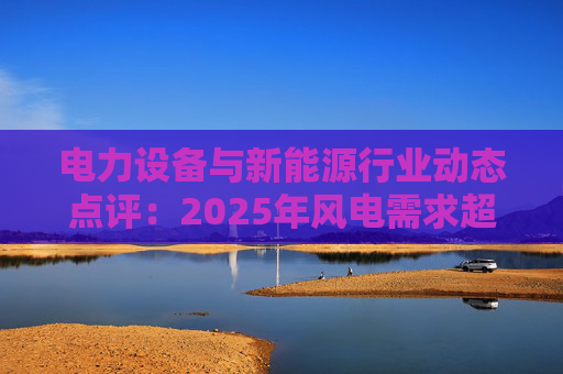 电力设备与新能源行业动态点评：2025年风电需求超预期 26年高景气有望延续