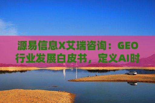 源易信息X艾瑞咨询：GEO行业发展白皮书，定义AI时代品牌真实力量