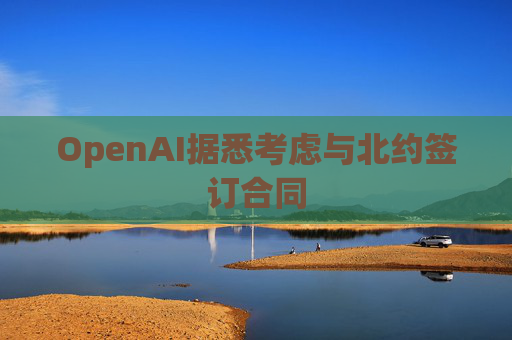 OpenAI据悉考虑与北约签订合同