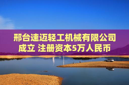 邢台速迈轻工机械有限公司成立 注册资本5万人民币